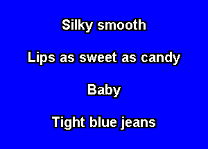 Silky smooth
Lips as sweet as candy

Baby

Tight blue jeans