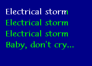 Electrical storm
Electrical storm
Electrical storm
Baby, don't cry...