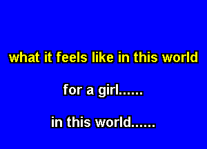 what it feels like in this world

for a girl ......

in this world ......