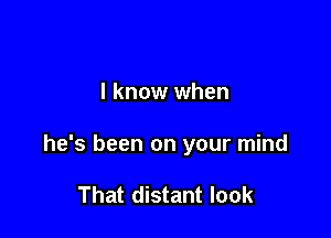 I know when

he's been on your mind

That distant look