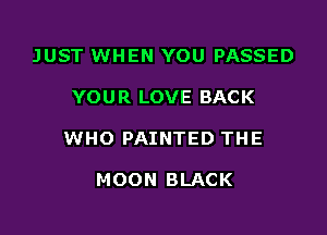 JUST WHEN YOU PASSED

YOU R LOVE BACK

WHO PAINTED THE

MOON BLACK