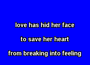 love has hid her face

to save her heart

from breaking into feeling