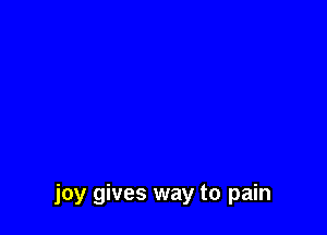 joy gives way to pain