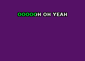 OOOOOH OH YEAH