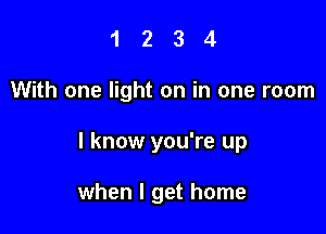 1234

With one light on in one room

I know you're up

when I get home