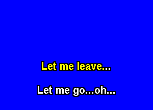 Let me leave...

Let me go...oh...