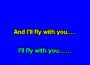 And I'll fly with you .....

I'll fly with you .......