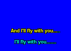 And I'll fly with you .....

I'll fly with you .......