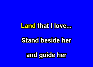 Land that I love...

Stand beside her

and guide her