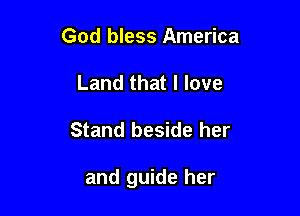 God bless America
Land that I love

Stand beside her

and guide her