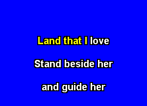 Land that I love

Stand beside her

and guide her