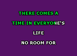 THERE COMES A
TIME IN EVERYONE'S

LIFE

NO ROOM FOR