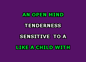 AN OPEN MIND
TENDERNESS

SENSITIVE TO A

LIKE A CHILD WITH