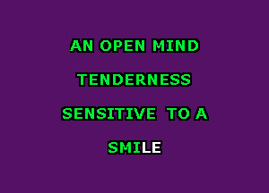 AN OPEN MIND

TENDERNESS

SENSITIVE TO A

SMILE