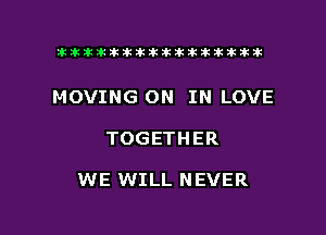 ahlhillillilliittticitiitk 2ik381k

MOVING ON IN LOVE

TOGETHER

WE WILL NEVER

g