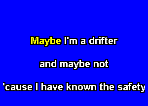 Maybe I'm a drifter

and maybe not

'cause I have known the safety