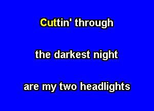 Cuttin' through

the darkest night

are my two headlights