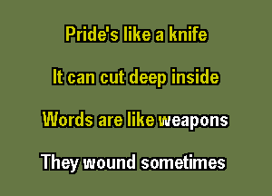 Pride's like a knife

It can cut deep inside

Words are like weapons

They wound sometimes