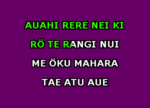 AUAHI RERE NEI KI
R6 TE RANGI NUI

ME 6Ku MAHARA

TAE ATU AUE