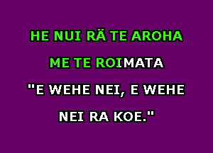 HE NUI Rii TE AROHA
ME TE ROIMATA
E WEHE NEI, E WEHE

NEI RA KOE.

g