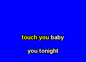 touch you baby

you tonight