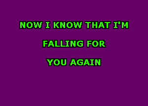 NOW I KNOW THAT I'M

FALLING FOR

YO U AGAI N