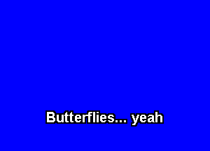 Butterflies... yeah
