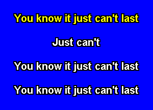 You know it just can't last

Just can't

You know it just can't last

You know it just can't last
