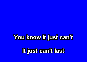 You know it just can't

It just can't last