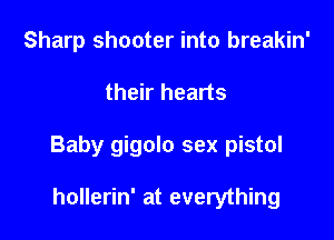 Sharp shooter into breakin'

their hearts

Baby gigolo sex pistol

hollerin' at everything