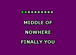 icdcakakawkikikikzk

MIDDLE 0F
NOWHERE

FINALLY YOU