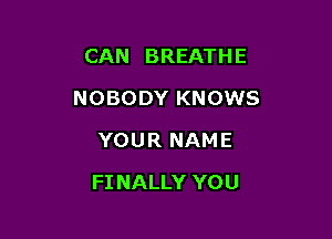 CAN BREATHE

NOBODY KNOWS

YOU R NAM E
FINALLY YOU