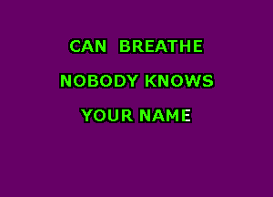 CAN BREATHE

NOBODYKNOWS

YOURNAME