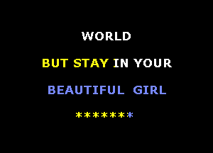 WORLD

BUT STAY IN YOUR

BEAUTIFUL GIRL

Jkltitiklkitik