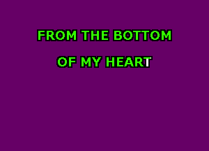 FROM THE BOTTOM

OF MY HEART