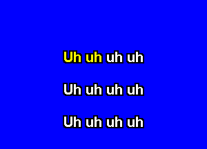 Uh uh uh uh

Uh uh uh uh

Uh uh uh uh