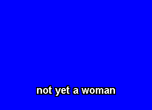 not yet a woman