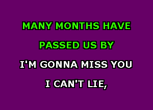 MANY MONTHS HAVE
PASSED US BY
I'M GONNA MISS YOU

I CAN'T LI E,