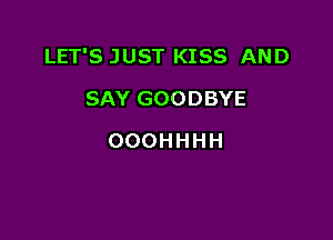 LET'S JUST KISS AND

SAY GOODBYE
OOOHHHH