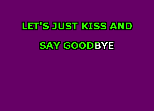 LET'S JUST KISS AND

SAY GOODBYE