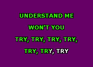 UNDERSTAND ME
UVONTYOU

TRY, TRY, TRY, TRY,

TRY, TRY, TRY