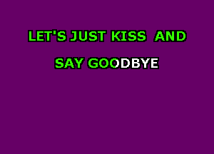 LET'S JUST KISS AND

SAY GOODBYE