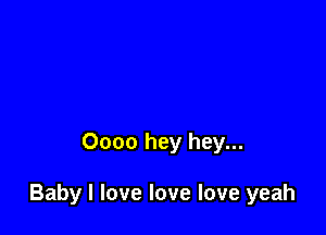 0000 hey hey...

Baby I love love love yeah