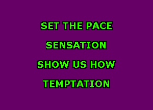 SET THE PACE
SENSATION

SHOW US HOW

TEMPTATION