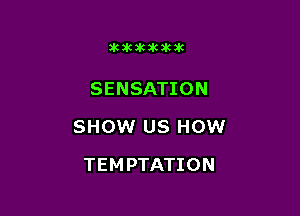 akikikakikik

SENSATION

SHOW US HOW

TEMPTATION