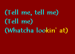 (Tell me, tell me)
(Tell me)

(Wh atcha lookin' at)