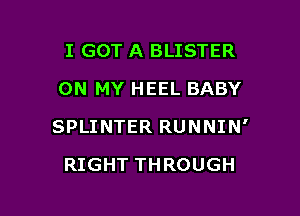 I GOT A BLISTER
ON MY HEEL BABY

SPLINTER RUNNIN'

RIGHT THROUGH