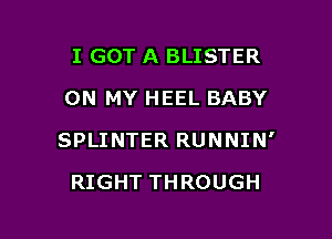 I GOT A BLISTER
ON MY HEEL BABY

SPLINTER RUNNIN'

RIGHT THROUGH