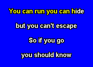 You can run you can hide
but you can't escape

So if you go

you should know