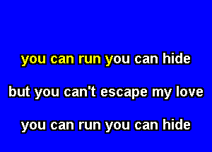 you can run you can hide

but you can't escape my love

you can run you can hide